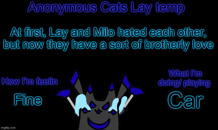 Anonymous cats temp template | At first, Lay and Milo hated each other, but now they have a sort of brotherly love; Car; Fine | image tagged in anonymous cats temp template | made w/ Imgflip meme maker