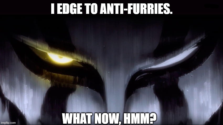 I EDGE TO ANTI-FURRIES. WHAT NOW, HMM? | made w/ Imgflip meme maker