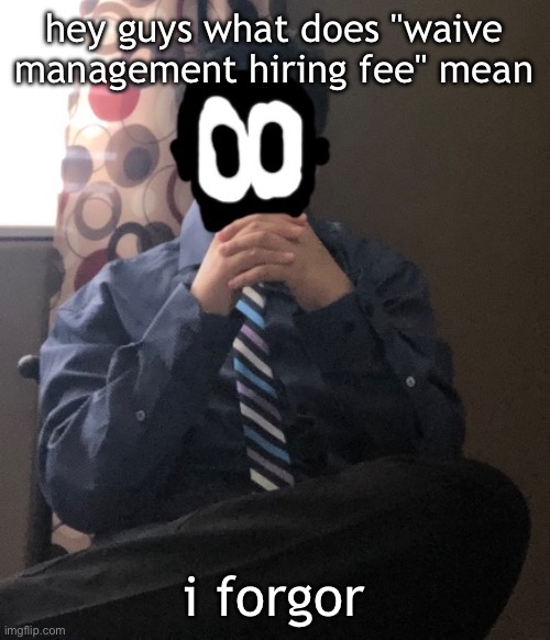 delted but he's badass | hey guys what does "waive management hiring fee" mean; i forgor | image tagged in delted but he's badass | made w/ Imgflip meme maker