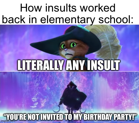 Meme #202 | How insults worked back in elementary school:; LITERALLY ANY INSULT; “YOU’RE NOT INVITED TO MY BIRTHDAY PARTY!” | image tagged in childhood,memes | made w/ Imgflip meme maker