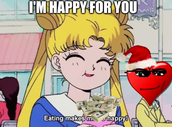I'M HAPPY FOR YOU | image tagged in sailor moon eating makes me so happy | made w/ Imgflip meme maker