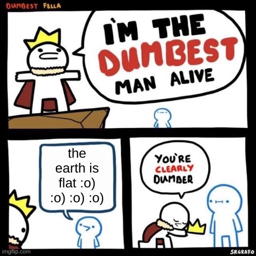 Dumbest Fella | the earth is flat :o) :o) :o) :o) | image tagged in dumbest fella | made w/ Imgflip meme maker