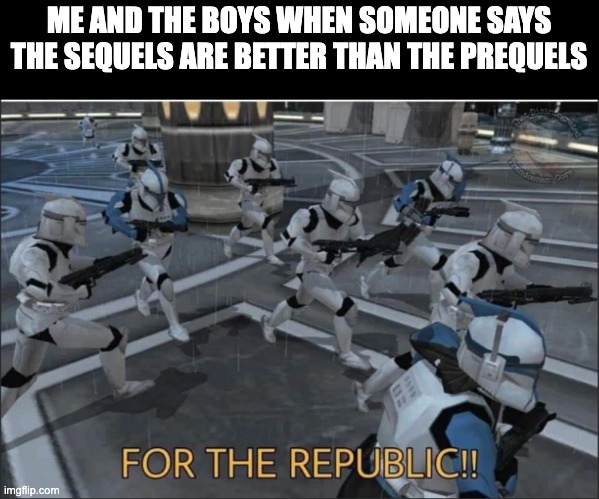 Prequels > Sequels | ME AND THE BOYS WHEN SOMEONE SAYS THE SEQUELS ARE BETTER THAN THE PREQUELS | image tagged in for the republic | made w/ Imgflip meme maker