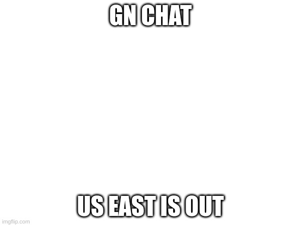 GN CHAT; US EAST IS OUT | made w/ Imgflip meme maker
