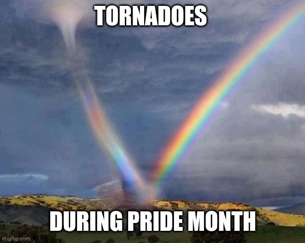 Tornadoes during pride month | TORNADOES; DURING PRIDE MONTH | image tagged in kansas tornado vs rainbow,weather,pride month,lgbtq | made w/ Imgflip meme maker