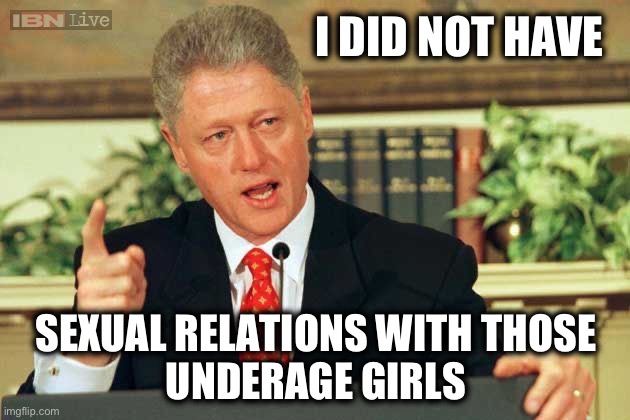 27 trips on the LOLITA EXPRESS | I DID NOT HAVE; SEXUAL RELATIONS WITH THOSE 
UNDERAGE GIRLS | image tagged in bill clinton - sexual relations | made w/ Imgflip meme maker