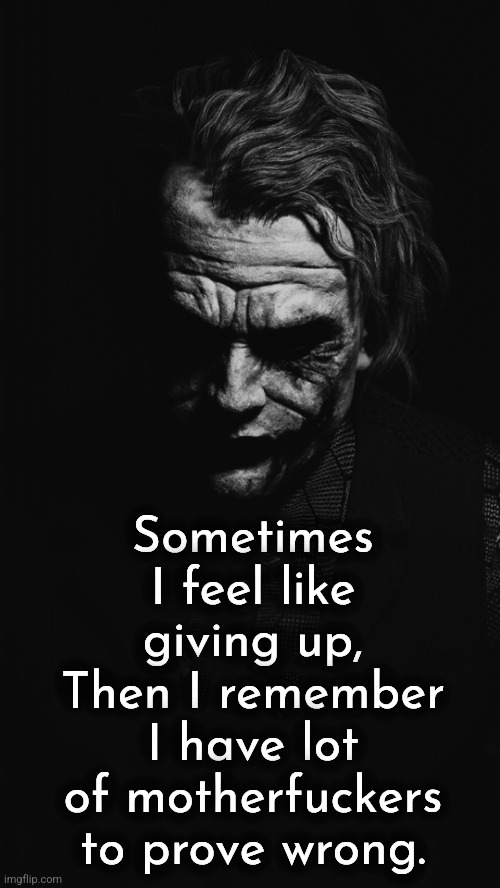 Joke R | Sometimes I feel like giving up, Then I remember I have lot of motherfuckers to prove wrong. | image tagged in joker quote,joker,the joker,motivation | made w/ Imgflip meme maker