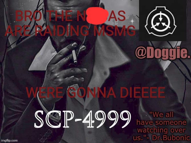 Doggies Announcement temp (SCP) | BRO THE NIBBAS ARE RAIDING MSMG; WERE GONNA DIEEEE | image tagged in doggies announcement temp scp | made w/ Imgflip meme maker