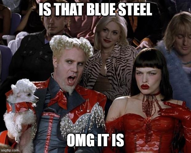 Mugatu So Hot Right Now Meme | IS THAT BLUE STEEL; OMG IT IS | image tagged in memes,mugatu so hot right now | made w/ Imgflip meme maker