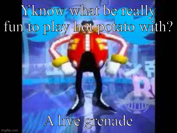 You fuck up you die | Yknow what be really fun to play hot potato with? A live grenade | image tagged in robotnik twitter | made w/ Imgflip meme maker