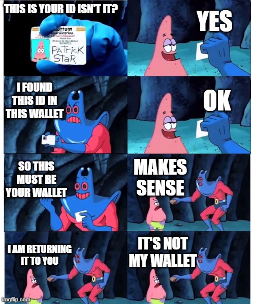 patrick not my wallet | YES; THIS IS YOUR ID ISN'T IT? I FOUND THIS ID IN THIS WALLET; OK; SO THIS MUST BE YOUR WALLET; MAKES SENSE; IT'S NOT MY WALLET; I AM RETURNING IT TO YOU | image tagged in patrick not my wallet | made w/ Imgflip meme maker