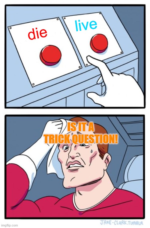 Two Buttons | live; die; IS IT A TRICK QUESTION! | image tagged in memes,two buttons | made w/ Imgflip meme maker