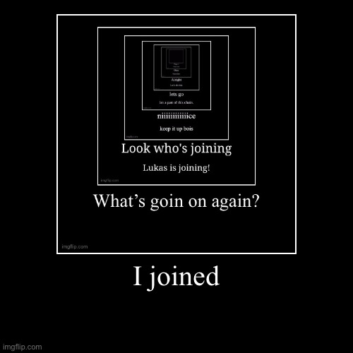I joined | | image tagged in funny,demotivationals | made w/ Imgflip demotivational maker