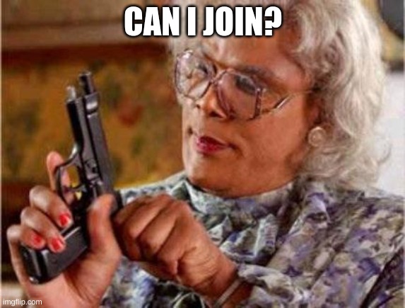 Madea | CAN I JOIN? | image tagged in madea | made w/ Imgflip meme maker