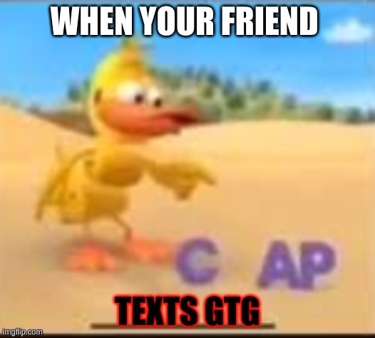 That's cap | WHEN YOUR FRIEND; TEXTS GTG | image tagged in cap | made w/ Imgflip meme maker