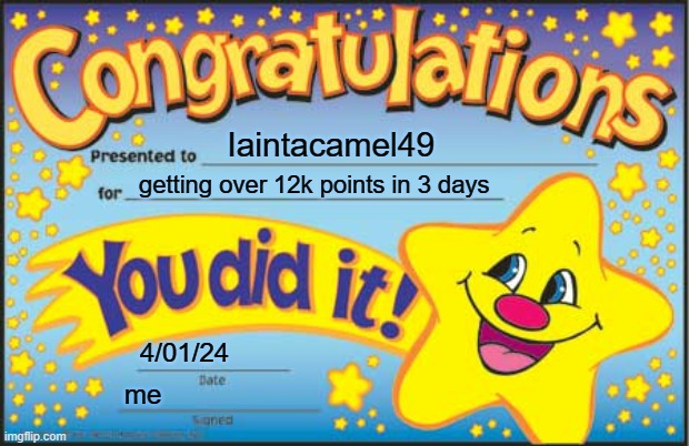 congrats Iaintacamel49 | Iaintacamel49; getting over 12k points in 3 days; 4/01/24; me | image tagged in memes,happy star congratulations,lol so funny,congratulations | made w/ Imgflip meme maker