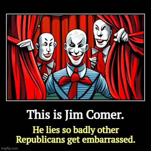 This is Jim Comer. | He lies so badly other Republicans get embarrassed. | image tagged in funny,demotivationals,jim comer,bad,liar,impeachment | made w/ Imgflip demotivational maker