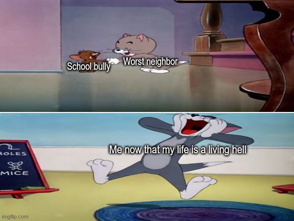 Cursed team up | Worst neighbor; School bully; Me now that my life is a living hell | image tagged in memes,funny,cartoon,tom and jerry,people | made w/ Imgflip meme maker