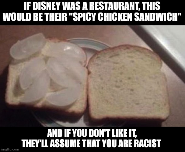 A sandwich for a modern audience | IF DISNEY WAS A RESTAURANT, THIS WOULD BE THEIR "SPICY CHICKEN SANDWICH"; AND IF YOU DON'T LIKE IT, THEY'LL ASSUME THAT YOU ARE RACIST | image tagged in almost pay day icecub sandwich | made w/ Imgflip meme maker