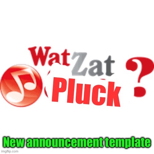 WatZatPluck announcement | New announcement template | image tagged in watzatpluck announcement | made w/ Imgflip meme maker