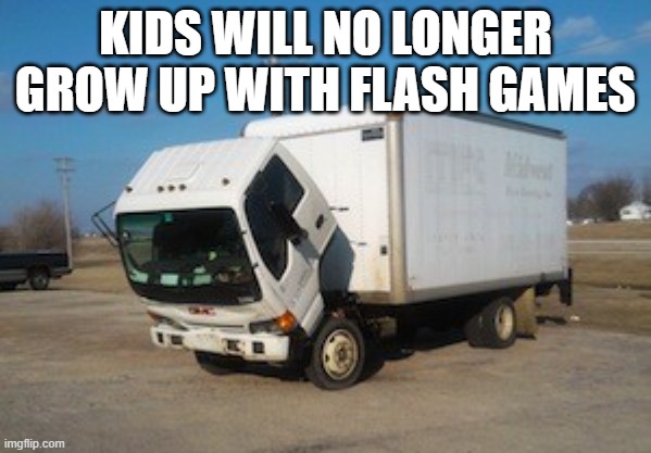Okay Truck Meme | KIDS WILL NO LONGER GROW UP WITH FLASH GAMES | image tagged in memes,okay truck | made w/ Imgflip meme maker