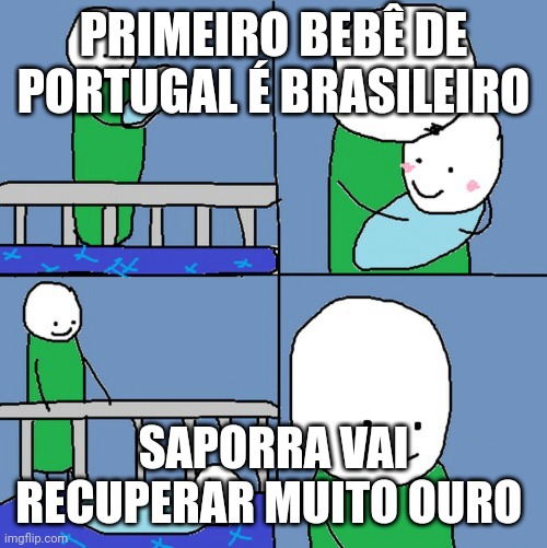 saporra | PRIMEIRO BEBÊ DE PORTUGAL É BRASILEIRO; SAPORRA VAI RECUPERAR MUITO OURO | image tagged in saporra | made w/ Imgflip meme maker