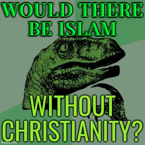 After all, would there be an Islam without Christianity? | WOULD THERE
BE ISLAM; WITHOUT CHRISTIANITY? | image tagged in memes,philosoraptor,religion,anti-religion,islam,radical islam | made w/ Imgflip meme maker