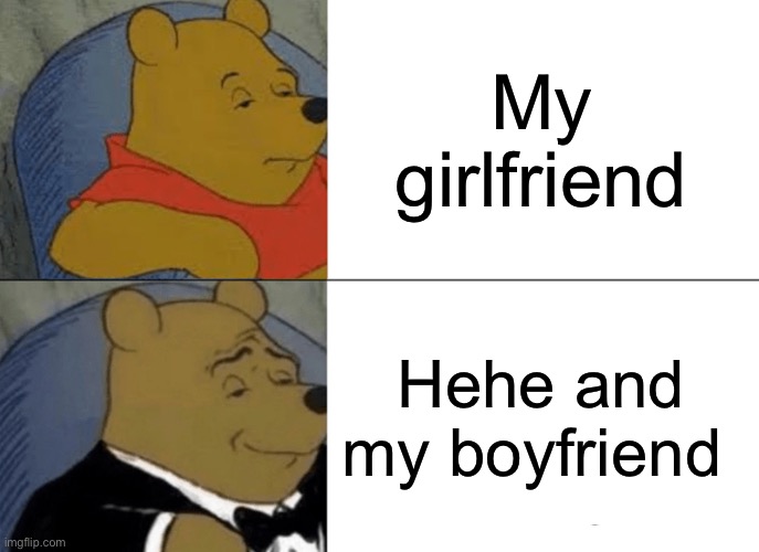 Tuxedo Winnie The Pooh | My girlfriend; Hehe and my boyfriend | image tagged in memes,tuxedo winnie the pooh | made w/ Imgflip meme maker