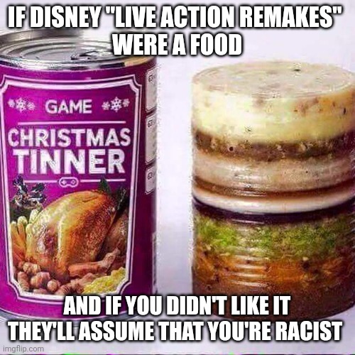 Gross in a Can | IF DISNEY "LIVE ACTION REMAKES" 
WERE A FOOD; AND IF YOU DIDN'T LIKE IT THEY'LL ASSUME THAT YOU'RE RACIST | image tagged in gross in a can | made w/ Imgflip meme maker