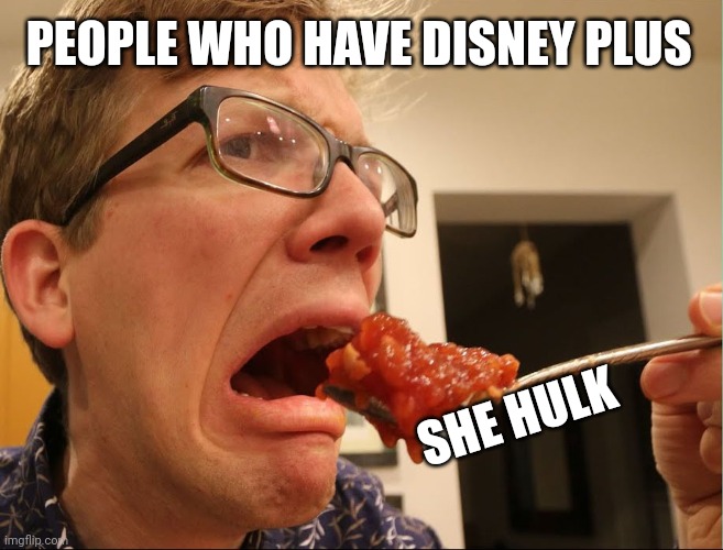 The audience was the villain! | PEOPLE WHO HAVE DISNEY PLUS; SHE HULK | image tagged in hank green gross food | made w/ Imgflip meme maker