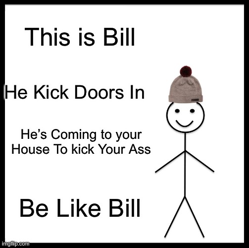 Be Like Bill Meme | This is Bill; He Kick Doors In; He’s Coming to your House To kick Your Ass; Be Like Bill | image tagged in memes,be like bill,i am fluent in over six million forms of kicking your ass,doors | made w/ Imgflip meme maker
