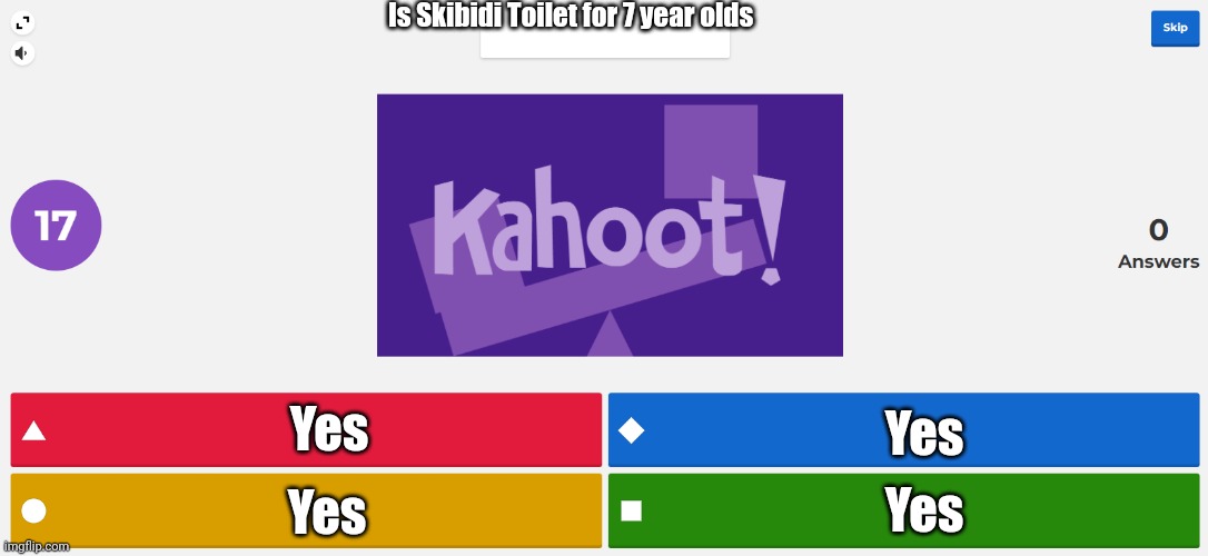 KAHOOT MEME | Is Skibidi Toilet for 7 year olds; Yes; Yes; Yes; Yes | image tagged in kahoot meme,skibidi toilet,so true | made w/ Imgflip meme maker