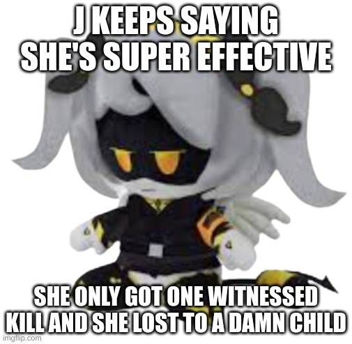 j f$@#ing sucks | J KEEPS SAYING SHE'S SUPER EFFECTIVE; SHE ONLY GOT ONE WITNESSED KILL AND SHE LOST TO A DAMN CHILD | image tagged in j plush | made w/ Imgflip meme maker