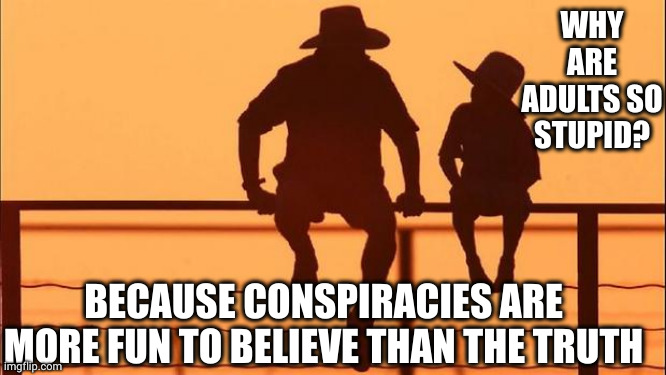 Conspiracies entertain stupid people | WHY ARE ADULTS SO STUPID? BECAUSE CONSPIRACIES ARE MORE FUN TO BELIEVE THAN THE TRUTH | image tagged in cowboy father and son,entrapment,conspiracy theory,memes,common sense,truth | made w/ Imgflip meme maker