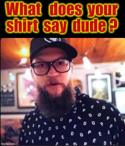 Shirt | What   does  your
shirt  say  dude ? | image tagged in dope | made w/ Imgflip meme maker