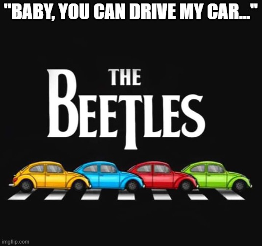 Drive My Car | "BABY, YOU CAN DRIVE MY CAR..." | image tagged in beetle,the beatles,volkswagen | made w/ Imgflip meme maker