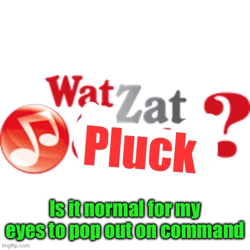 I can do it | Is it normal for my eyes to pop out on command | image tagged in watzatpluck announcement | made w/ Imgflip meme maker