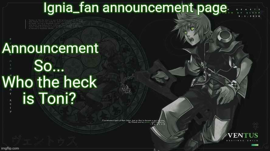 Ignia_fan announcement page 2024 | So... Who the heck is Toni? | image tagged in ignia_fan announcement page 2024 | made w/ Imgflip meme maker