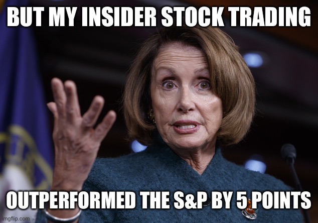 Good old Nancy Pelosi | BUT MY INSIDER STOCK TRADING OUTPERFORMED THE S&P BY 5 POINTS | image tagged in good old nancy pelosi | made w/ Imgflip meme maker