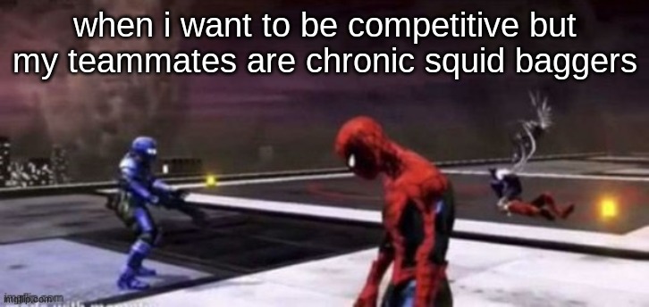dplatoon | when i want to be competitive but my teammates are chronic squid baggers | image tagged in sad spiderman still image | made w/ Imgflip meme maker