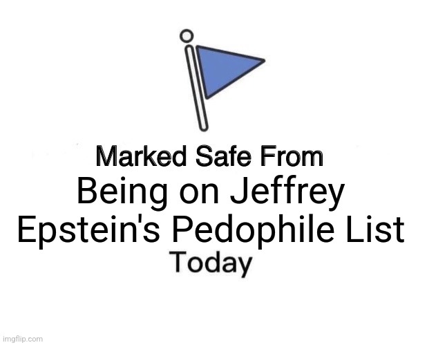 For those of us who can use this. | Being on Jeffrey Epstein's Pedophile List | image tagged in memes,marked safe from,politics,republicans,democrats,trending | made w/ Imgflip meme maker