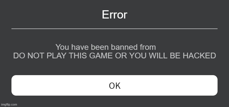 roblox meme | Error; You have been banned from         DO NOT PLAY THIS GAME OR YOU WILL BE HACKED | image tagged in roblox error message | made w/ Imgflip meme maker