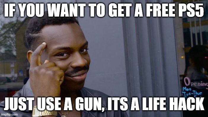 Roll Safe Think About It | IF YOU WANT TO GET A FREE PS5; JUST USE A GUN, ITS A LIFE HACK | image tagged in memes,roll safe think about it | made w/ Imgflip meme maker
