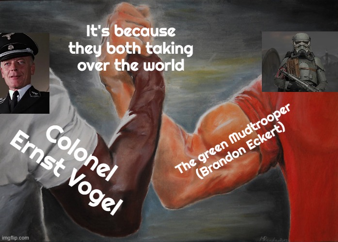 Ernst Vogel & The green Mudtrooper be like: | It's because they both taking over the world; The green Mudtrooper (Brandon Eckert); Colonel Ernst Vogel | image tagged in memes,epic handshake | made w/ Imgflip meme maker