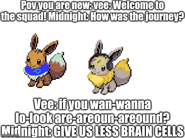 Funny undertale reference | Pov you are new: vee: Welcome to the squad! Midnight: How was the journey? Vee: if you wan-wanna lo-look are-areoun-areound? Midnight: GIVE US LESS BRAIN CELLS | image tagged in undertale | made w/ Imgflip meme maker