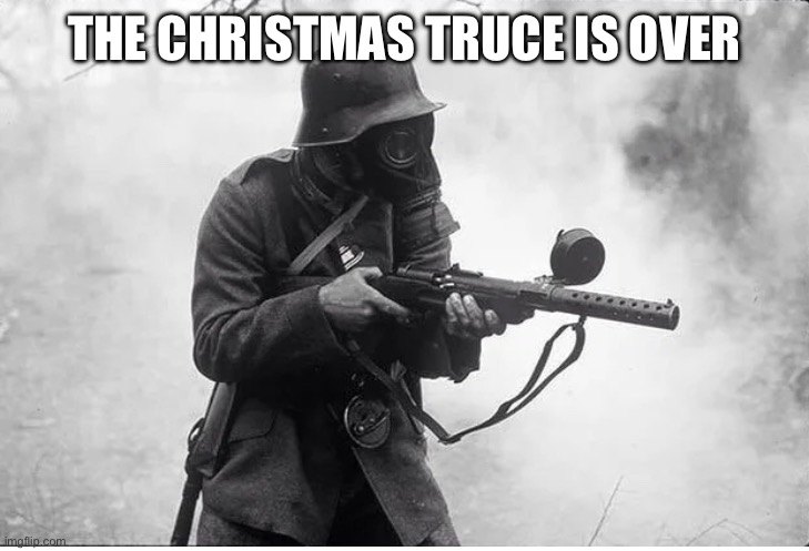 It’s finally over | THE CHRISTMAS TRUCE IS OVER | image tagged in german soldier mp-18 | made w/ Imgflip meme maker