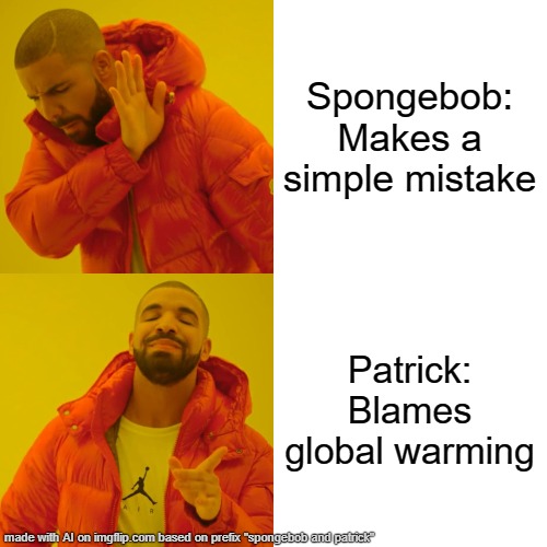 Drake Hotline Bling Meme | Spongebob: Makes a simple mistake; Patrick: Blames global warming | image tagged in memes,drake hotline bling | made w/ Imgflip meme maker