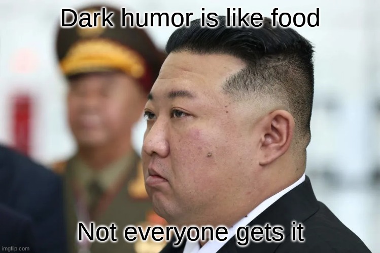 *laughs in North Korean* | Dark humor is like food; Not everyone gets it | image tagged in memes,funny,north korea,dark humor,kim jong un | made w/ Imgflip meme maker