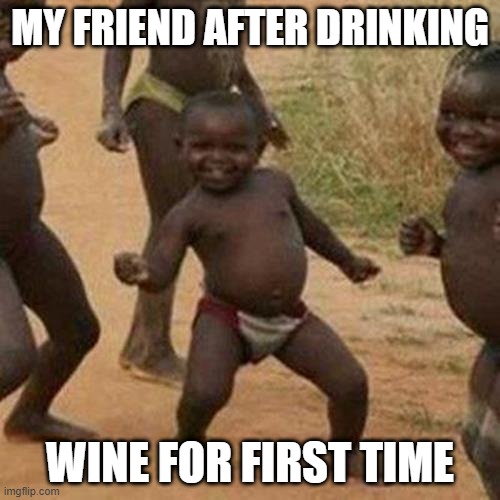 Third World Success Kid | MY FRIEND AFTER DRINKING; WINE FOR FIRST TIME | image tagged in memes,third world success kid | made w/ Imgflip meme maker