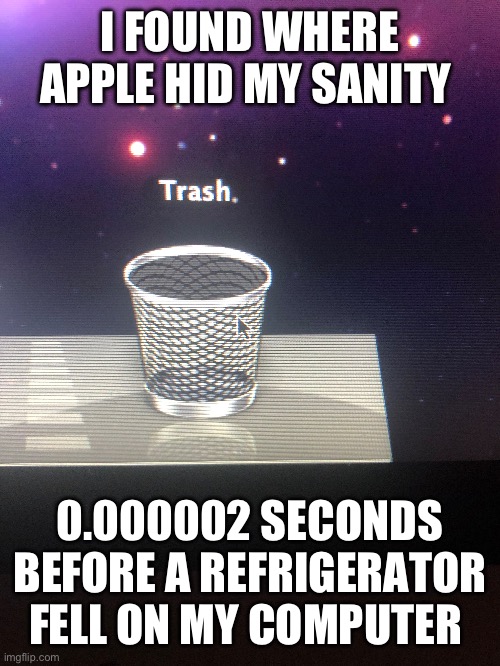 I FOUND WHERE APPLE HID MY SANITY; 0.000002 SECONDS BEFORE A REFRIGERATOR FELL ON MY COMPUTER | made w/ Imgflip meme maker